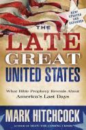 The Late Great United States: What Bible Prophecy Reveals about America's Last Days di Mark Hitchcock edito da MULTNOMAH PR