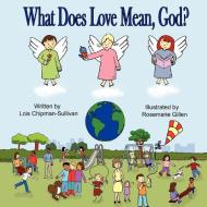 What Does Love Mean, God? di Lois Chipman-Sullivan edito da Avid Christian Books