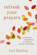 Refresh Your Prayers: Uncommon Devotions to Restore Power and Praise di Lori Hatcher edito da DISCOVERY HOUSE
