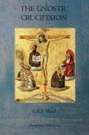 The Gnostic Crucifixion di G. R. S. Mead edito da Theophania Publishing
