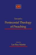 Toward a Pentecostal Theology of Preaching di Lee Roy Martin edito da CPT Press