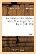 Recueil Des Arr ts Notables de la Cour Imp riale de Bastia. Tome 1 di Colonna d'Istria edito da Hachette Livre - BNF