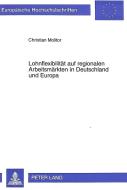 Lohnflexibilität auf regionalen Arbeitsmärkten in Deutschland und Europa di Christian Molitor edito da Lang, Peter GmbH