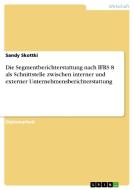 Die Segmentberichterstattung nach IFRS 8 als Schnittstelle zwischen interner und externer Unternehmensberichterstattung di Sandy Skottki edito da GRIN Publishing