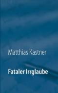 Fataler Irrglaube di Matthias Kastner edito da Books on Demand