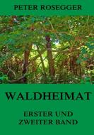 Waldheimat - Erster und Zweiter Band di Peter Rosegger edito da Jazzybee Verlag