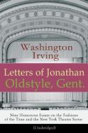 Letters of Jonathan Oldstyle, Gent. - Nine Humorous Essays on the Fashions of the Time and the New York Theater Scene (U di Washington Irving edito da E ARTNOW