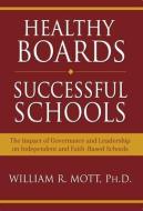 Healthy Boards - Successful Schools: The Impact of Governance and Leadership on Independent and Faith-Based Schools di William Mott edito da FITTING WORDS