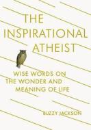 The Inspirational Atheist: Wise Words on the Wonder and Meaning of Life di Buzzy Jackson edito da PLUME
