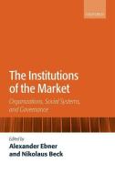 The Institutions of the Market: Organizations, Social Systems, and Governance di Alexander Ebner edito da OXFORD UNIV PR