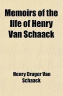 Memoirs Of The Life Of Henry Van Schaack; Embracing Selections From His Correspondence During The American Revolution di Henry C. Van Schaack edito da General Books Llc