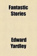 Fantastic Stories di Edward Yardley edito da General Books Llc
