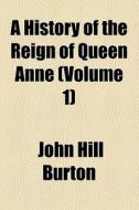 A History Of The Reign Of Queen Anne (v. 1) di John Hill Burton edito da General Books Llc