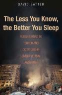 The Less You Know, the Better You Sleep - Russia`s Road to Terror and Dictatorship under Yeltsin and Putin di David Satter edito da Yale University Press