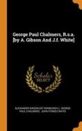 George Paul Chalmers, R.s.a. [by A. Gibson And J.f. White] edito da Franklin Classics