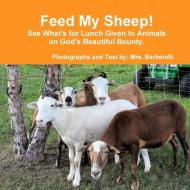 Feed My Sheep! See What's for Lunch Given to Animals on God's Beautiful Bounty di Mrs Barberelli edito da LULU PR