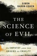 The Science of Evil: On Empathy and the Origins of Cruelty di Simon Baron-Cohen edito da BASIC BOOKS