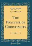 The Practice of Christianity (Classic Reprint) di Lily Dougall edito da Forgotten Books