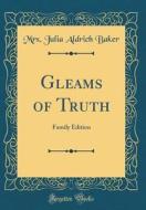 Gleams of Truth: Family Edition (Classic Reprint) di Mrs Julia Aldrich Baker edito da Forgotten Books