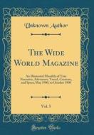 The Wide World Magazine, Vol. 5: An Illustrated Monthly of True Narrative, Adventure, Travel, Customs, and Sport; May 1900, to October 1900 (Classic R di Unknown Author edito da Forgotten Books
