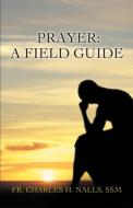 Prayer: A Field Guide di Fr Charles Nalls edito da AUTHORHOUSE