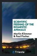 Scientific Feeding of the Domestic Animals di Martin Klimmer, Paul Fischer edito da LIGHTNING SOURCE INC
