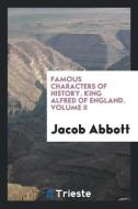 Famous Characters of History. King Alfred of England. Volume II di Jacob Abbott edito da Trieste Publishing