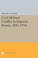 Civil-Military Conflict in Imperial Russia, 1881-1914 di William C. Fuller edito da Princeton University Press