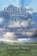 On the Outside Looking Up: Seeking and Following God Beyond the Gates of Organized Religion di Elizabeth Massie edito da LIGHTNING SOURCE INC