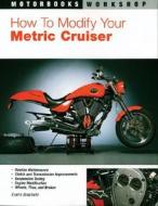 How To Modify Your Metric Cruiser di Evans Brasfield edito da Motorbooks International