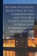 Return Of Judicial Rents Fixed By Sub-Commissioners And Civil Bill Courts, Notified To Irish Land Commission, July And August 1888 di Anonymous edito da Legare Street Press