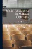 The Intelligence of School Children di Lewis Madison Terman edito da LEGARE STREET PR