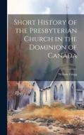 Short History of the Presbyterian Church in the Dominion of Canada di William Gregg edito da LEGARE STREET PR