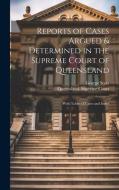 Reports of Cases Argued & Determined in the Supreme Court of Queensland: With Tables of Cases and Index di George Scott edito da LEGARE STREET PR