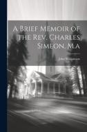 A Brief Memoir of the Rev. Charles Simeon, M.a di John Williamson edito da LEGARE STREET PR