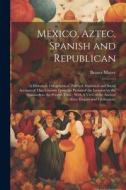 Mexico, Aztec, Spanish and Republican: A Historical, Geographical, Political, Statistical and Social Account of That Country From the Period of the In di Brantz Mayer edito da LEGARE STREET PR