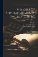 Memoirs Of Admiral Sir Sidney Smith, K. C. B., &c: In Two Volumes; Volume 1 di Edward Howard edito da LEGARE STREET PR
