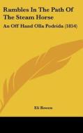 Rambles in the Path of the Steam Horse: An Off Hand Olla Podrida (1854) di Eli Bowen edito da Kessinger Publishing