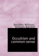 Occultism And Common-sense di Beckles Willson, William Barrett edito da Bibliolife
