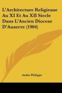 L'Architecture Religieuse Au XI Et Au XII Siecle Dans L'Ancien Diocese D'Auxerre (1904) di Andre Philippe edito da Kessinger Publishing