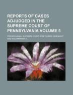 Reports of Cases Adjudged in the Supreme Court of Pennsylvania Volume 5 di Pennsylvania Supreme Court edito da Rarebooksclub.com