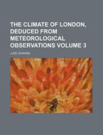 The Climate of London, Deduced from Meteorological Observations Volume 3 di Luke Howard edito da Rarebooksclub.com