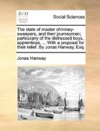 The State Of Master Chimney-sweepers, And Their Journeymen; Particularly Of The Distressed Boys, Apprentices, ... With A Proposal For Their Relief. By di Jonas Hanway edito da Gale Ecco, Print Editions