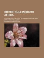 British Rule in South Africa; Illustrated in the Story of Kama and His Tribe, and of the War in Zululand di William Clifford Holden edito da Rarebooksclub.com