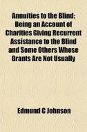 Annuities To The Blind; Being An Account di Edmund C. Johnson edito da General Books