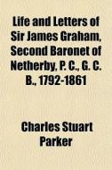 Life And Letters Of Sir James Graham, Se di Charles Stuart Parker edito da General Books