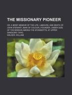 The Missionary Pioneer; Or, A Brief Memoir Of The Life, Labours, And Death Of John Stewart, (man Of Colour,) Founder, Under God, Of The Mission di Joseph Mitchell edito da General Books Llc