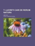 T. Lucreti Cari de Rerum Natura; Libri Sex di Titus Lucretius Carus edito da Rarebooksclub.com