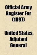 Official Army Register For 1897 di United States Adjutant General edito da General Books