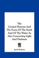 The Created Heavens and the Form of the Earth and of the Water as Also Concerning Light and Darkness di Jacob Boehme edito da Kessinger Publishing